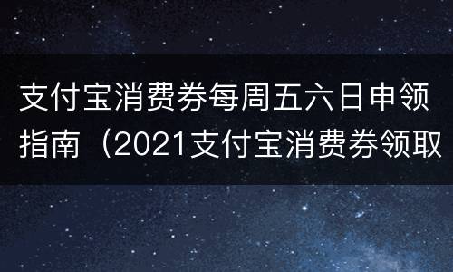 支付宝消费券每周五六日申领指南（2021支付宝消费券领取时间）