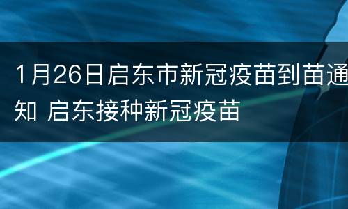 1月26日启东市新冠疫苗到苗通知 启东接种新冠疫苗