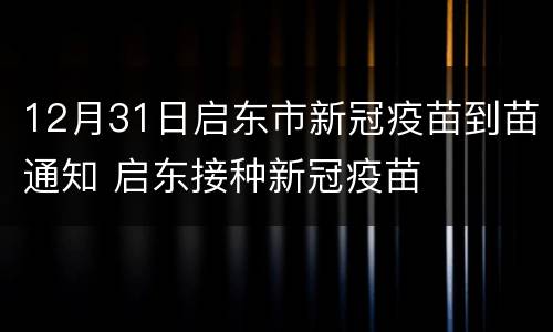 12月31日启东市新冠疫苗到苗通知 启东接种新冠疫苗