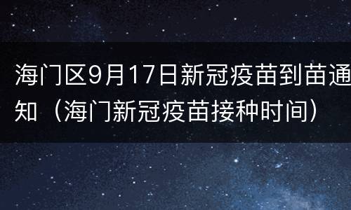 海门区9月17日新冠疫苗到苗通知（海门新冠疫苗接种时间）