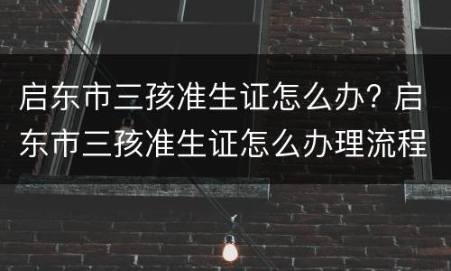 启东市三孩准生证怎么办? 启东市三孩准生证怎么办理流程