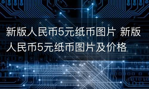 新版人民币5元纸币图片 新版人民币5元纸币图片及价格