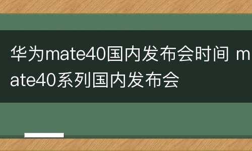 华为mate40国内发布会时间 mate40系列国内发布会