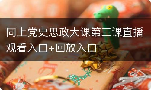 同上党史思政大课第三课直播观看入口+回放入口
