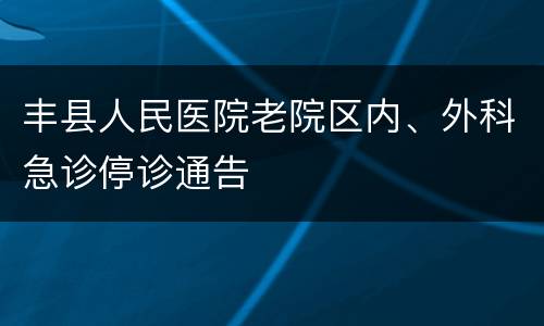 丰县人民医院老院区内、外科急诊停诊通告