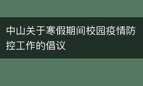 中山关于寒假期间校园疫情防控工作的倡议