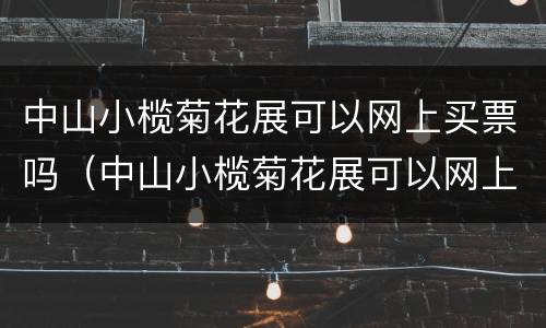 中山小榄菊花展可以网上买票吗（中山小榄菊花展可以网上买票吗现在）