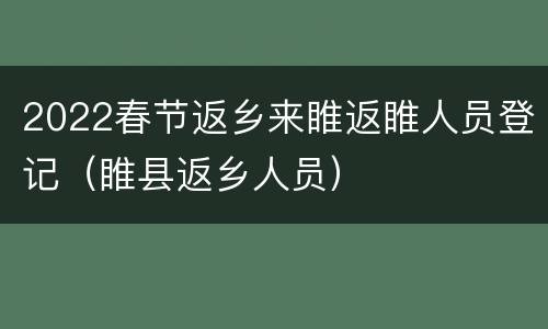2022春节返乡来睢返睢人员登记（睢县返乡人员）