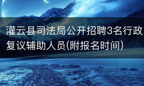 灌云县司法局公开招聘3名行政复议辅助人员(附报名时间)