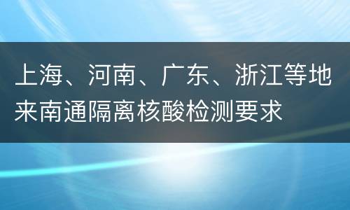 上海、河南、广东、浙江等地来南通隔离核酸检测要求