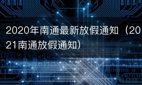 2020年南通最新放假通知（2021南通放假通知）