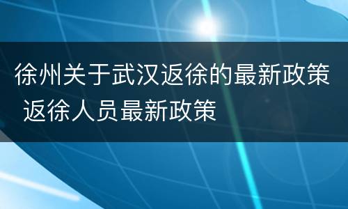 徐州关于武汉返徐的最新政策 返徐人员最新政策