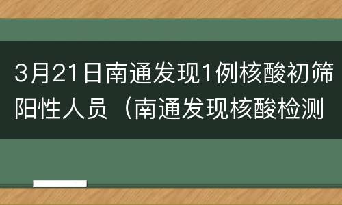 3月21日南通发现1例核酸初筛阳性人员（南通发现核酸检测阳性患者）
