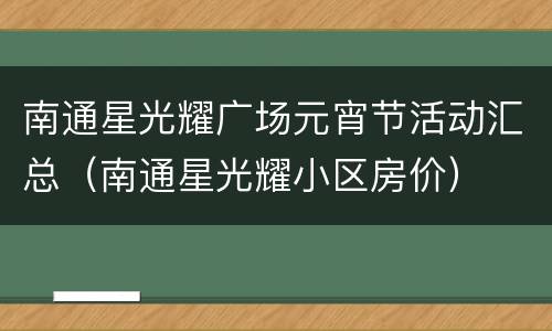 南通星光耀广场元宵节活动汇总（南通星光耀小区房价）