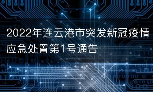 2022年连云港市突发新冠疫情应急处置第1号通告