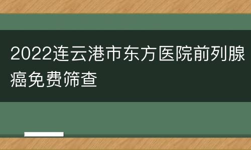 2022连云港市东方医院前列腺癌免费筛查