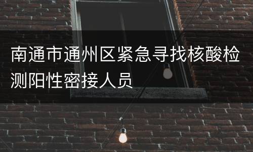 南通市通州区紧急寻找核酸检测阳性密接人员