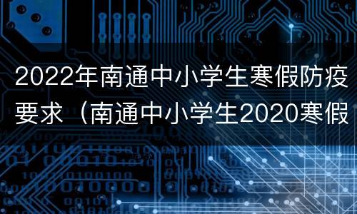 2022年南通中小学生寒假防疫要求（南通中小学生2020寒假）