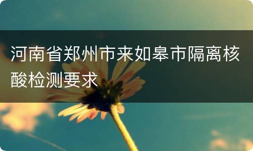 河南省郑州市来如皋市隔离核酸检测要求