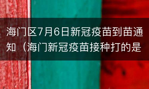 海门区7月6日新冠疫苗到苗通知（海门新冠疫苗接种打的是哪种）