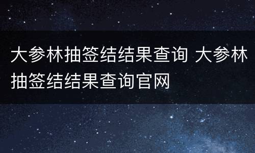 大参林抽签结结果查询 大参林抽签结结果查询官网