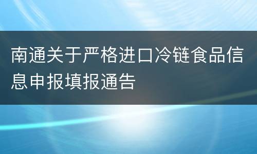 南通关于严格进口冷链食品信息申报填报通告