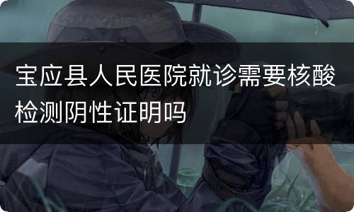 宝应县人民医院就诊需要核酸检测阴性证明吗