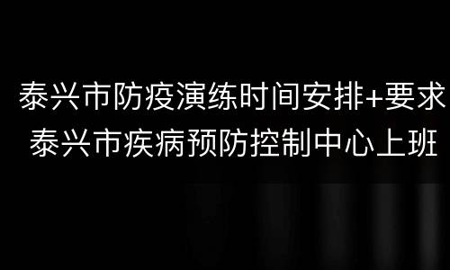 泰兴市防疫演练时间安排+要求 泰兴市疾病预防控制中心上班时间