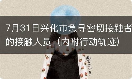 7月31日兴化市急寻密切接触者的接触人员（内附行动轨迹）