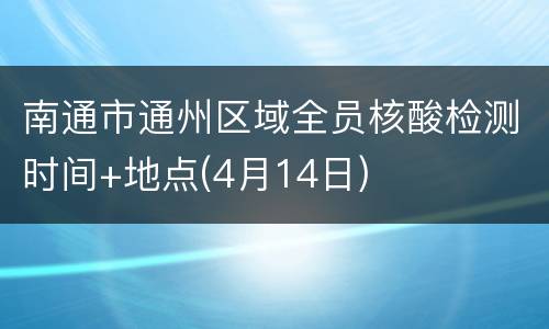 南通市通州区域全员核酸检测时间+地点(4月14日)