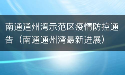 南通通州湾示范区疫情防控通告（南通通州湾最新进展）