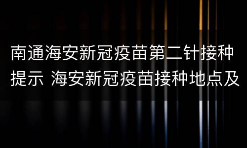 南通海安新冠疫苗第二针接种提示 海安新冠疫苗接种地点及联系方式