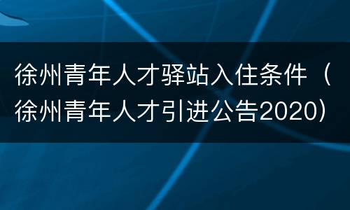 徐州青年人才驿站入住条件（徐州青年人才引进公告2020）