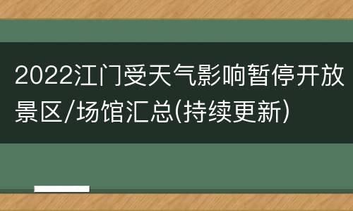 2022江门受天气影响暂停开放景区/场馆汇总(持续更新)