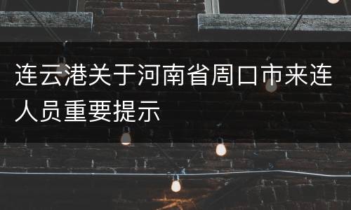 连云港关于河南省周口市来连人员重要提示