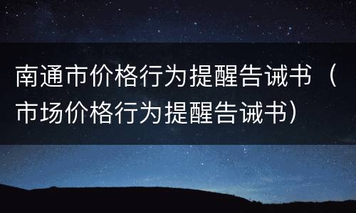 南通市价格行为提醒告诫书（市场价格行为提醒告诫书）