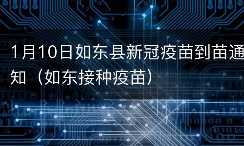 1月10日如东县新冠疫苗到苗通知（如东接种疫苗）