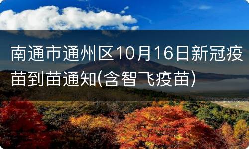 南通市通州区10月16日新冠疫苗到苗通知(含智飞疫苗)