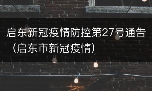 启东新冠疫情防控第27号通告（启东市新冠疫情）