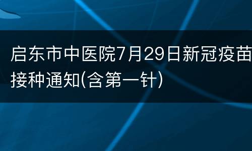 启东市中医院7月29日新冠疫苗接种通知(含第一针)