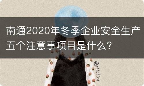 南通2020年冬季企业安全生产五个注意事项目是什么?
