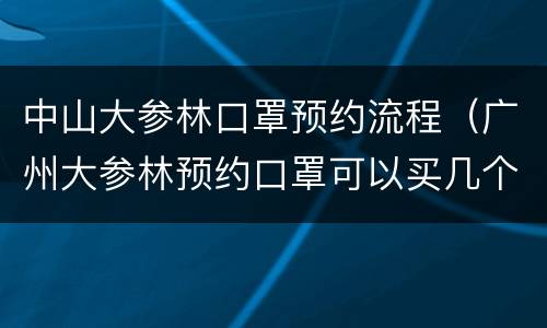 中山大参林口罩预约流程（广州大参林预约口罩可以买几个）