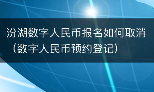 汾湖数字人民币报名如何取消（数字人民币预约登记）