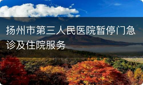 扬州市第三人民医院暂停门急诊及住院服务