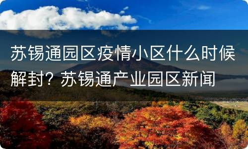 苏锡通园区疫情小区什么时候解封? 苏锡通产业园区新闻