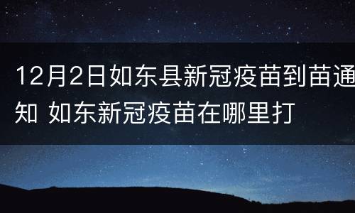 12月2日如东县新冠疫苗到苗通知 如东新冠疫苗在哪里打