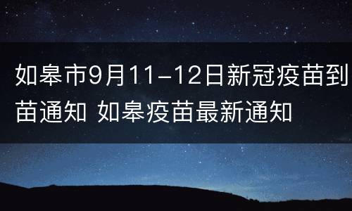 如皋市9月11-12日新冠疫苗到苗通知 如皋疫苗最新通知