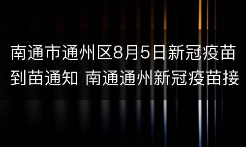 南通市通州区8月5日新冠疫苗到苗通知 南通通州新冠疫苗接种地点