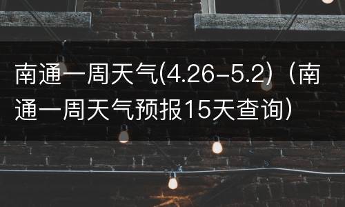 南通一周天气(4.26-5.2)（南通一周天气预报15天查询）