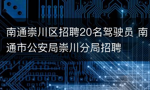 南通崇川区招聘20名驾驶员 南通市公安局崇川分局招聘